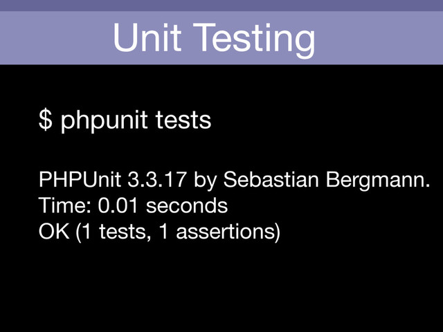 Unit Testing
$ phpunit tests

PHPUnit 3.3.17 by Sebastian Bergmann.

Time: 0.01 seconds

OK (1 tests, 1 assertions)

