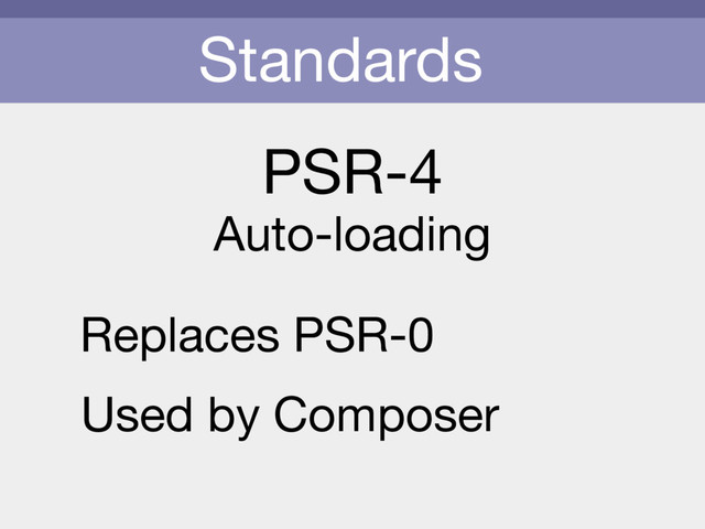 Standards
PSR-4
Auto-loading
Replaces PSR-0
Used by Composer
