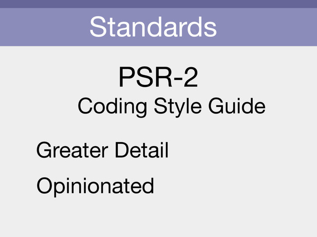 Standards
PSR-2
Coding Style Guide
Greater Detail
Opinionated
