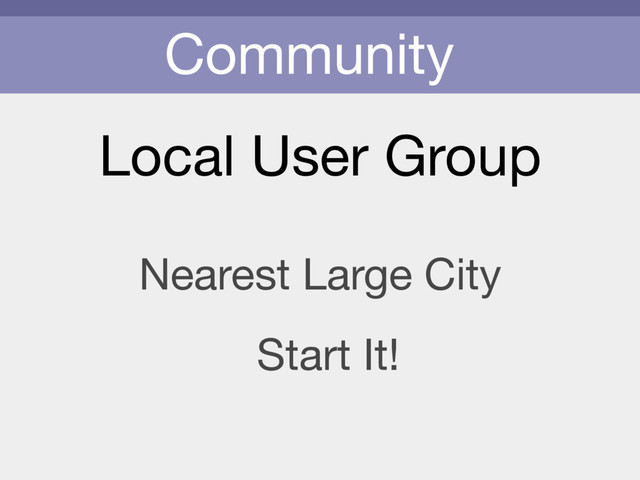 Community
Local User Group
Nearest Large City
Start It!
