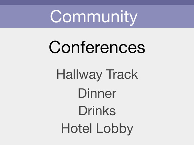 Community
Conferences
Hallway Track
Dinner
Drinks
Hotel Lobby
