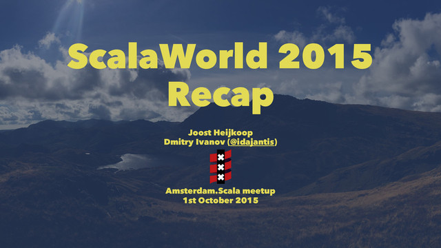 ScalaWorld 2015
Recap
Joost Heijkoop
Dmitry Ivanov (@idajantis)
Amsterdam.Scala meetup
1st October 2015
