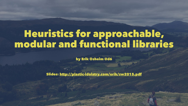 Heuristics for approachable,
modular and functional libraries
by Erik Osheim @d6
Slides: http://plastic-idolatry.com/erik/sw2015.pdf
