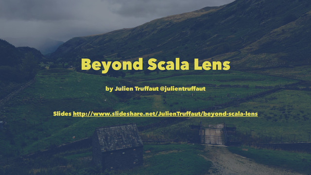 Beyond Scala Lens
by Julien Truffaut @julientruffaut
Slides http://www.slideshare.net/JulienTruffaut/beyond-scala-lens
