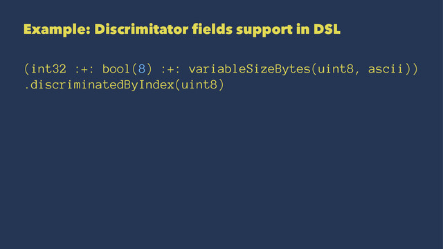 Example: Discrimitator fields support in DSL
(int32 :+: bool(8) :+: variableSizeBytes(uint8, ascii))
.discriminatedByIndex(uint8)
