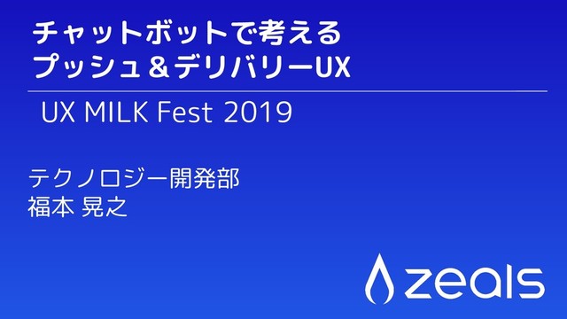 UX MILK Fest 2019
チャットボットで考える
プッシュ＆デリバリーUX
テクノロジー開発部
福本 晃之
