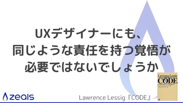 UXデザイナーにも、
同じような責任を持つ覚悟が
必要ではないでしょうか
Lawrence Lessig『CODE』
