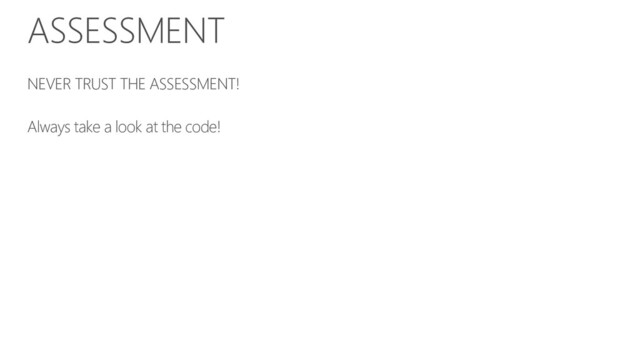 ASSESSMENT
NEVER TRUST THE ASSESSMENT!
Always take a look at the code!
