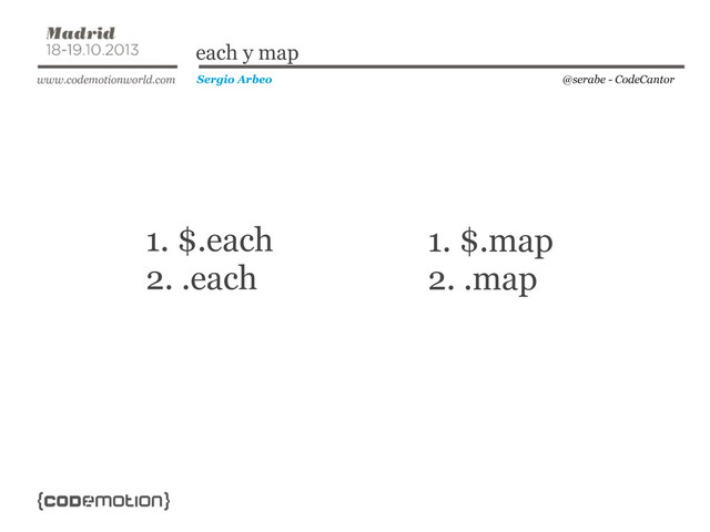 1. $.each
2. .each
@serabe - CodeCantor
Sergio Arbeo
each y map
1. $.map
2. .map
