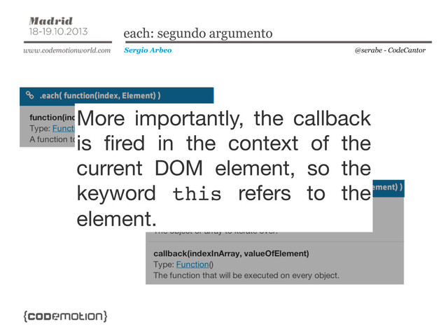 @serabe - CodeCantor
Sergio Arbeo
each: segundo argumento
More importantly, the callback
is ﬁred in the context of the
current DOM element, so the
keyword this refers to the
element.
