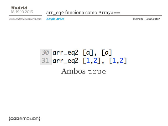 @serabe - CodeCantor
Sergio Arbeo
arr_eq2 funciona como Array#==
Ambos true
