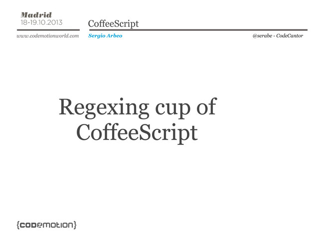 @serabe - CodeCantor
Sergio Arbeo
CoffeeScript
Regexing cup of
CoffeeScript
