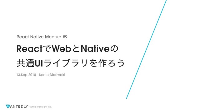 ©2018 Wantedly, Inc.
ReactͰWebͱNativeͷ
ڞ௨UIϥΠϒϥϦΛ࡞Ζ͏
React Native Meetup #9
13.Sep.2018 - Kento Moriwaki
