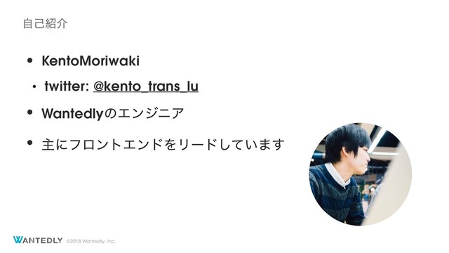 ©2018 Wantedly, Inc.
• KentoMoriwaki
• twitter: @kento_trans_lu
• WantedlyͷΤϯδχΞ
• ओʹϑϩϯτΤϯυΛϦʔυ͍ͯ͠·͢
ࣗݾ঺հ
