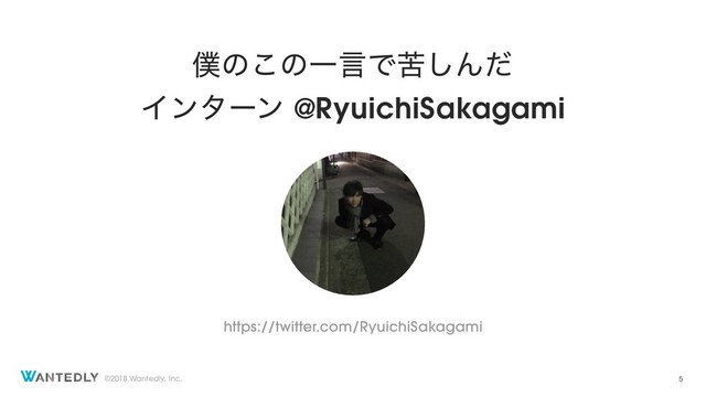 ©2018 Wantedly, Inc.
๻ͷ͜ͷҰݴͰۤ͠Μͩ
Πϯλʔϯ @RyuichiSakagami
5
https://twitter.com/RyuichiSakagami
