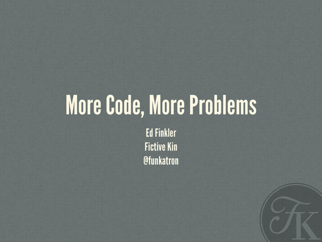 More Code, More Problems
Ed Finkler
Fictive Kin
@funkatron

