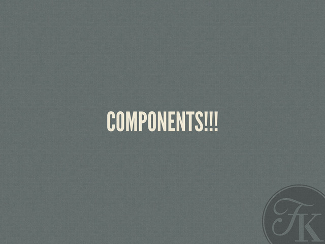COMPONENTS!!!
