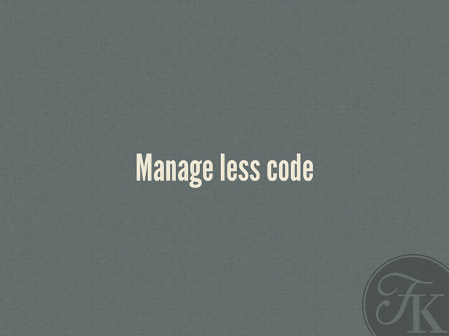 Manage less code
