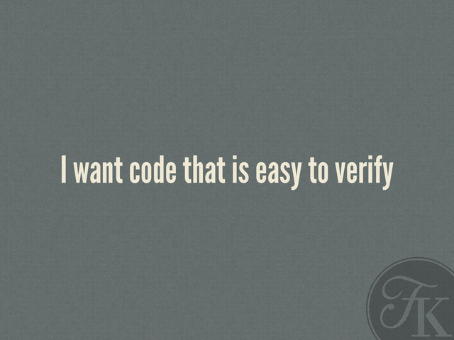 I want code that is easy to verify
