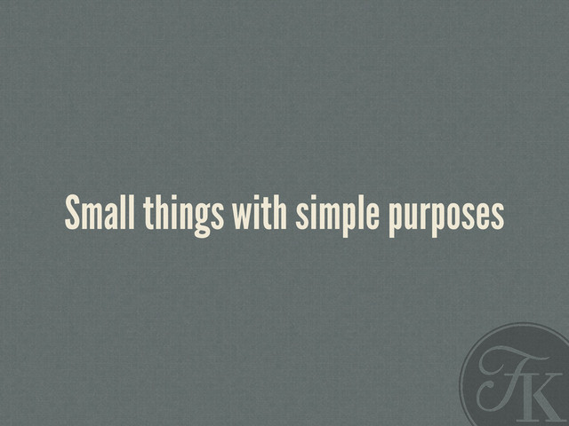 Small things with simple purposes
