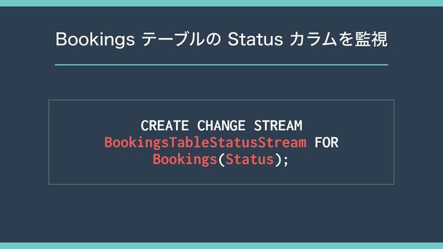 #PPLJOHTςʔϒϧͷ4UBUVTΧϥϜΛ؂ࢹ
CREATE CHANGE STREAM
BookingsTableStatusStream FOR
Bookings(Status);
