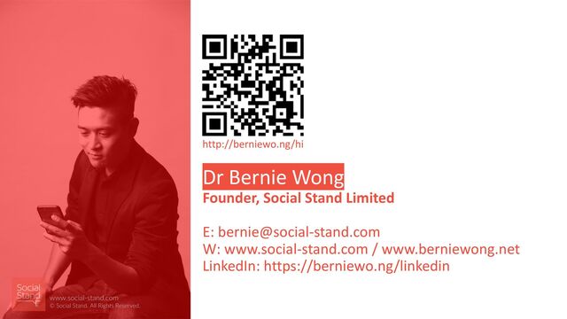28
Dr Bernie Wong
Founder, Social Stand Limited
E: bernie@social-stand.com
W: www.social-stand.com / www.berniewong.net
LinkedIn: https://berniewo.ng/linkedin
www.social-stand.com
© Social Stand. All Rights Reserved.
http://berniewo.ng/hi
