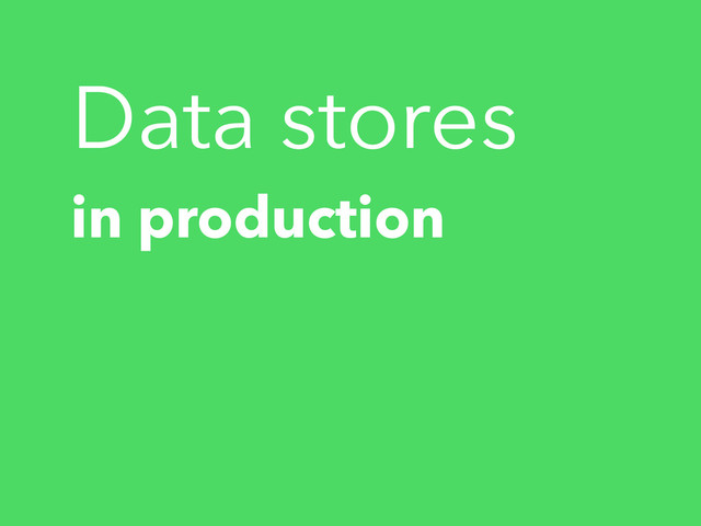 Data stores
in production
