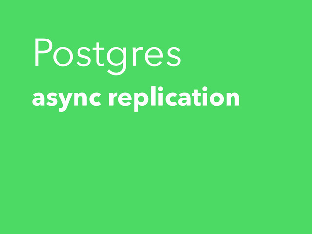 Postgres
async replication
