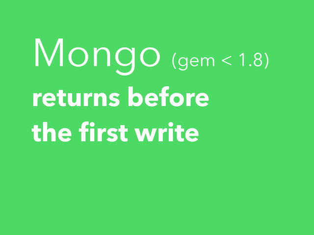 Mongo (gem < 1.8)
returns before
the ﬁrst write
