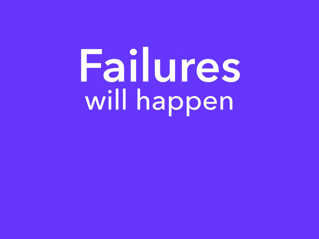 Failures
will happen
