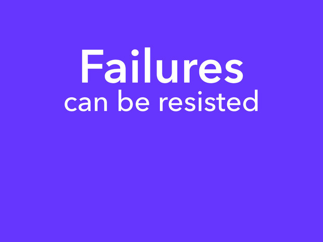 Failures
can be resisted
