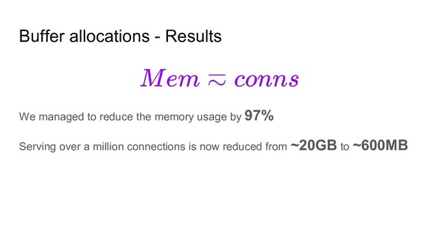 Buffer allocations - Results
We managed to reduce the memory usage by 97%
Serving over a million connections is now reduced from ~20GB to ~600MB
