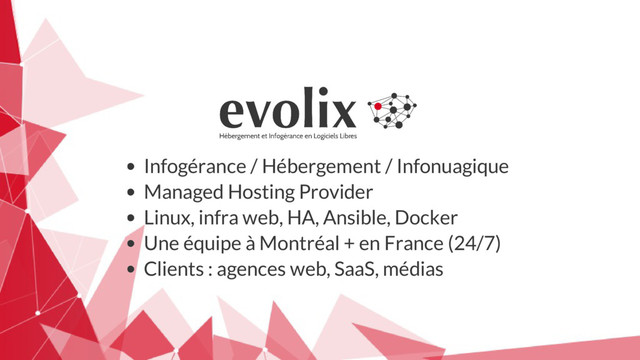 Infogérance / Hébergement / Infonuagique
Managed Hosting Provider
Linux, infra web, HA, Ansible, Docker
Une équipe à Montréal + en France (24/7)
Clients : agences web, SaaS, médias

