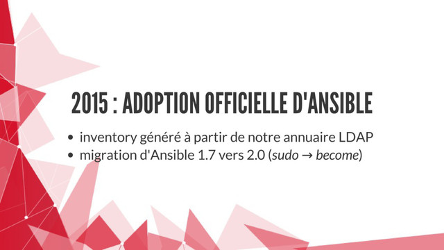 2015 : ADOPTION OFFICIELLE D'ANSIBLE
inventory généré à partir de notre annuaire LDAP
migration d'Ansible 1.7 vers 2.0 (sudo → become)
