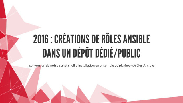 2016 : CRÉATIONS DE RÔLES ANSIBLE
DANS UN DÉPÔT DÉDIÉ/PUBLIC
conversion de notre script shell d'installation en ensemble de playbooks/rôles Ansible
