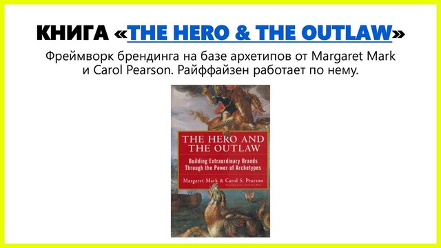 КНИГА «THE HERO & THE OUTLAW»
Фреймворк брендинга на базе архетипов от Margaret Mark
и Carol Pearson. Райффайзен работает по нему.
