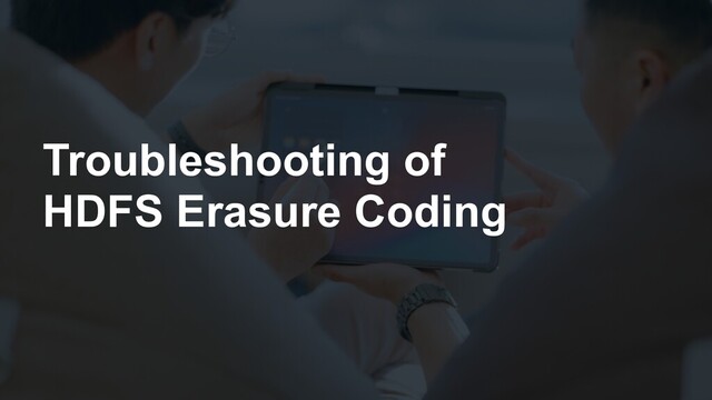 Troubleshooting of
HDFS Erasure Coding
