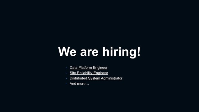We are hiring!
- Data Platform Engineer
- Site Reliability Engineer
- Distributed System Administrator
- And more…
