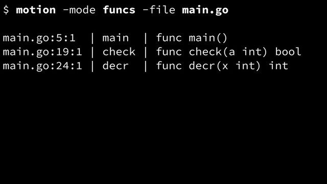 $ motion -mode funcs -file main.go
main.go:5:1 | main | func main()
main.go:19:1 | check | func check(a int) bool
main.go:24:1 | decr | func decr(x int) int
