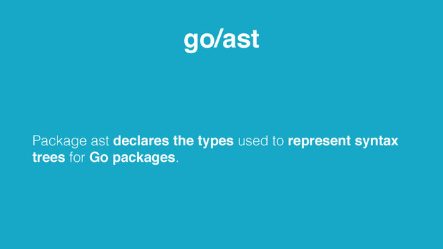 go/ast
Package ast declares the types used to represent syntax
trees for Go packages.

