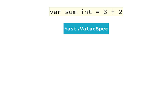 var sum int = 3 + 2
*ast.ValueSpec
