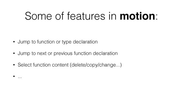 Some of features in motion:
• Jump to function or type declaration
• Jump to next or previous function declaration
• Select function content (delete/copy/change...)
• ...
