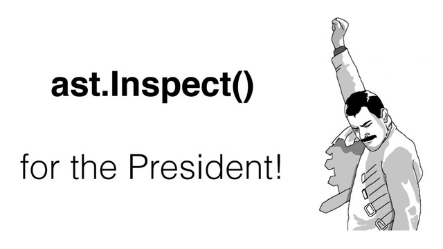 ast.Inspect()
for the President!
