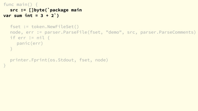 func main() {
src := []byte(`package main
var sum int = 3 + 2`)
fset := token.NewFileSet()
node, err := parser.ParseFile(fset, "demo", src, parser.ParseComments)
if err != nil {
panic(err)
}
printer.Fprint(os.Stdout, fset, node)
}
