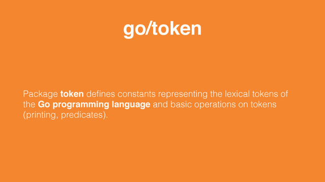 go/token
Package token deﬁnes constants representing the lexical tokens of
the Go programming language and basic operations on tokens
(printing, predicates).

