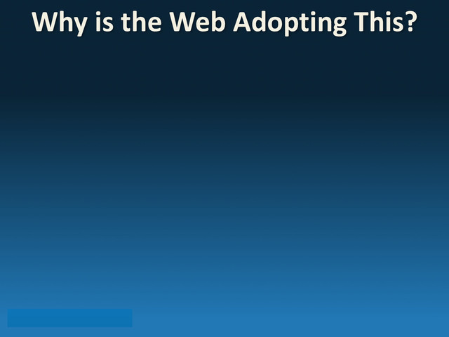 Why	  is	  the	  Web	  Adopting	  This?
