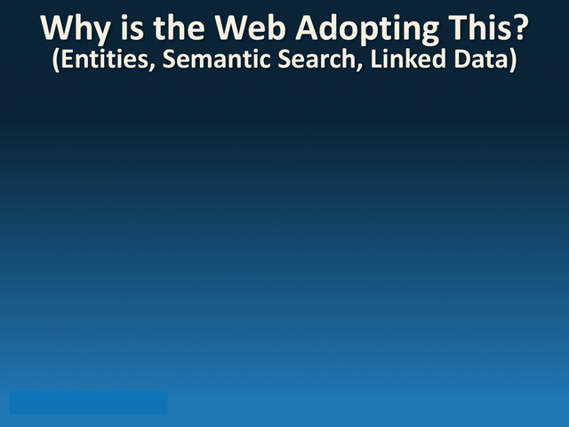 Why	  is	  the	  Web	  Adopting	  This?
(Entities,	  Semantic	  Search,	  Linked	  Data)	  	  
