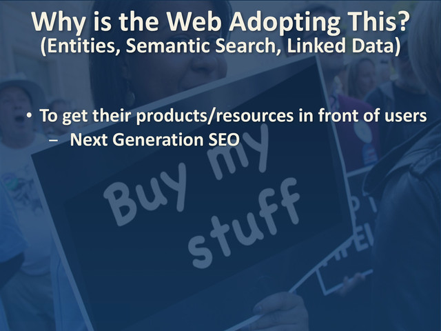 • To	  get	  their	  products/resources	  in	  front	  of	  users
- Next	  Generation	  SEO
Why	  is	  the	  Web	  Adopting	  This?
(Entities,	  Semantic	  Search,	  Linked	  Data)	  	  
