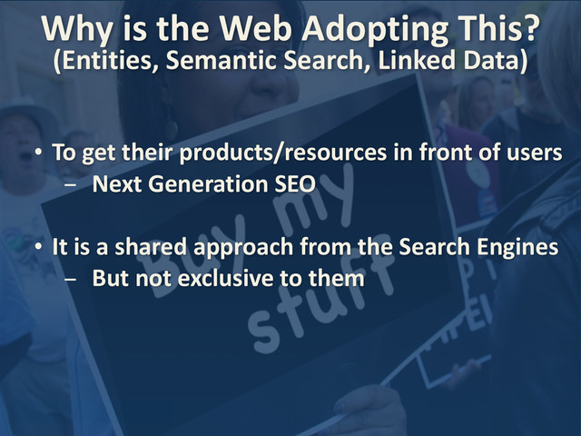 • To	  get	  their	  products/resources	  in	  front	  of	  users
- Next	  Generation	  SEO
• It	  is	  a	  shared	  approach	  from	  the	  Search	  Engines
- But	  not	  exclusive	  to	  them
Why	  is	  the	  Web	  Adopting	  This?
(Entities,	  Semantic	  Search,	  Linked	  Data)	  	  
