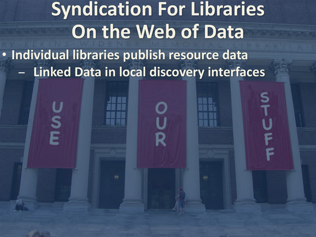 Syndication	  For	  Libraries
• Individual	  libraries	  publish	  resource	  data
- Linked	  Data	  in	  local	  discovery	  interfaces
On	  the	  Web	  of	  Data
